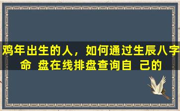 鸡年出生的人，如何通过生辰八字命  盘在线排盘查询自  己的运势